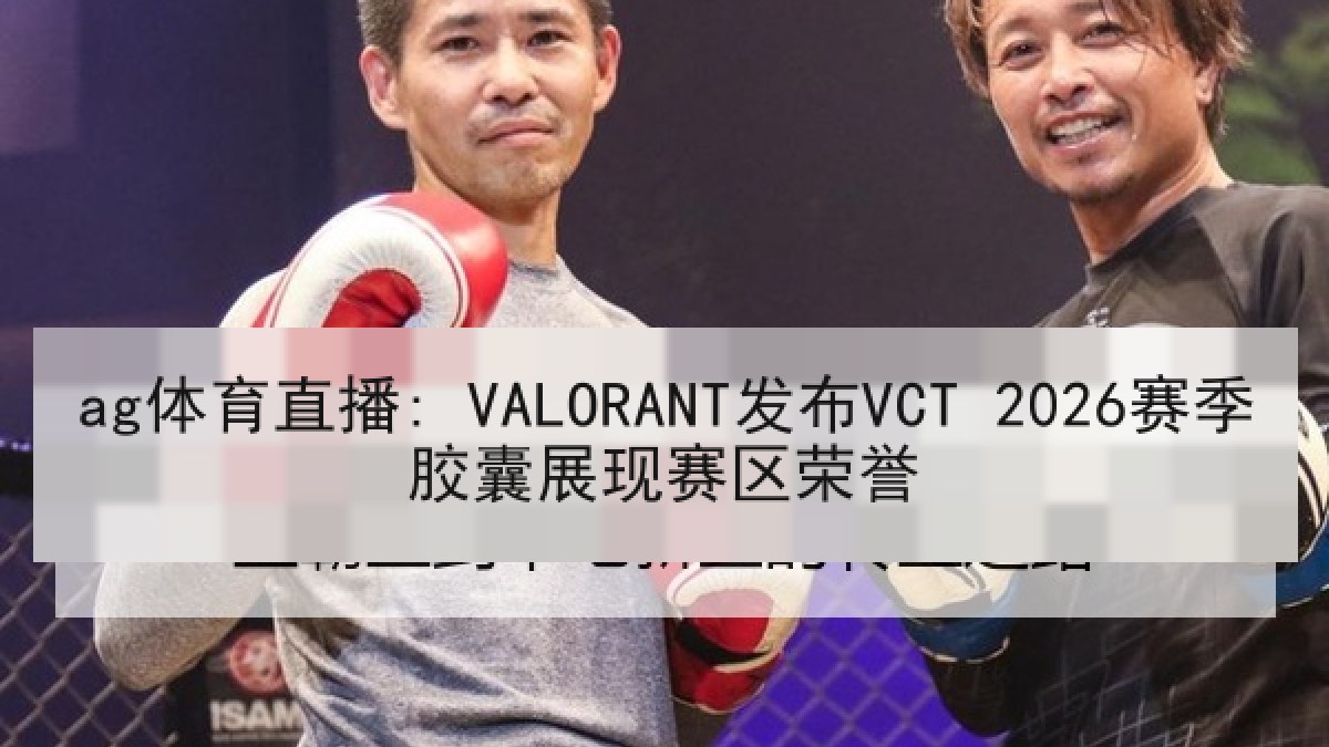 ag体育直播: VALORANT发布VCT 2026赛季胶囊展现赛区荣誉