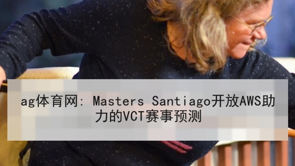 ag体育网: Masters Santiago开放AWS助力的VCT赛事预测