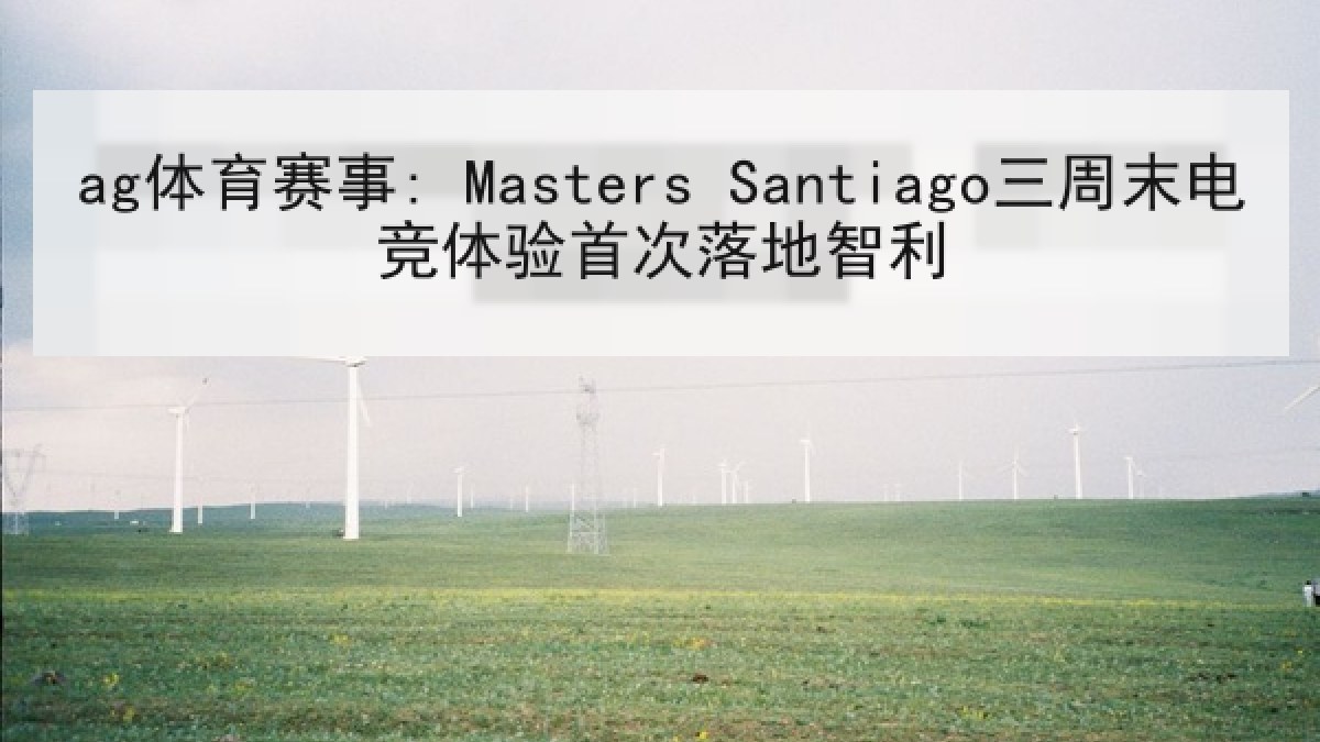 ag体育赛事: Masters Santiago三周末电竞体验首次落地智利 ag体育赛事: Masters Santiago三周末电竞体验首次落地智利