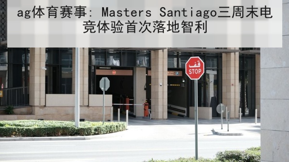 ag体育赛事: Masters Santiago三周末电竞体验首次落地智利