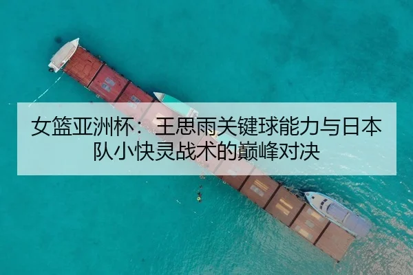 女篮亚洲杯：王思雨关键球能力与日本队小快灵战术的巅峰对决