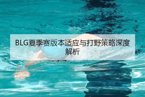 BLG夏季赛版本适应与打野策略深度解析