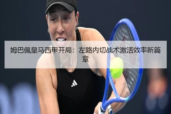 姆巴佩皇马西甲开局：左路内切战术激活效率新篇章