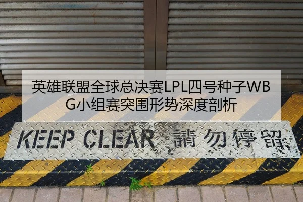 英雄联盟全球总决赛LPL四号种子WBG小组赛突围形势深度剖析