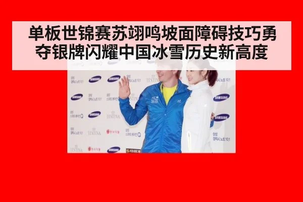 单板世锦赛苏翊鸣坡面障碍技巧勇夺银牌闪耀中国冰雪历史新高度