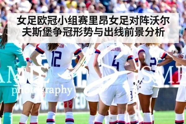 女足欧冠小组赛里昂女足对阵沃尔夫斯堡争冠形势与出线前景分析