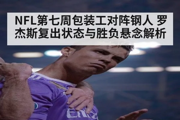 NFL第七周包装工对阵钢人 罗杰斯复出状态与胜负悬念解析