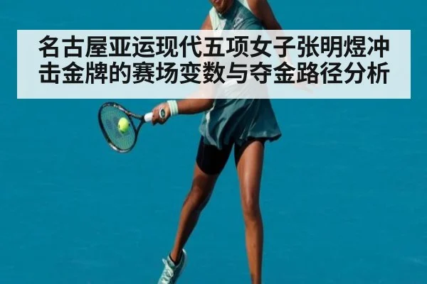 名古屋亚运现代五项女子张明煜冲击金牌的赛场变数与夺金路径分析