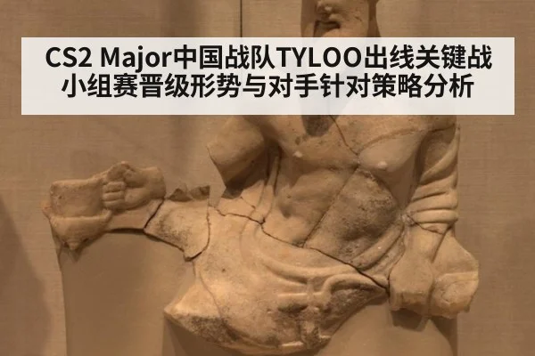CS2 Major中国战队TYLOO出线关键战小组赛晋级形势与对手针对策略分析
