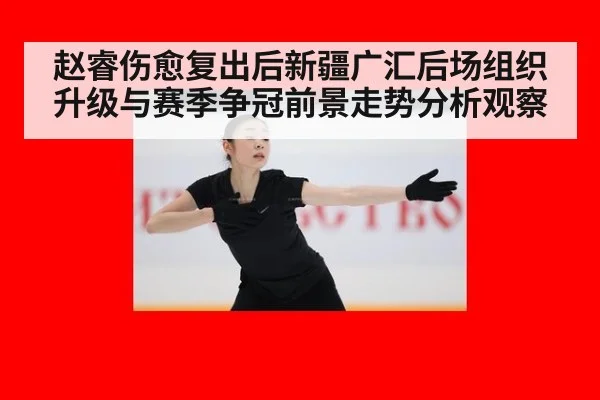 赵睿伤愈复出后新疆广汇后场组织升级与赛季争冠前景走势分析观察